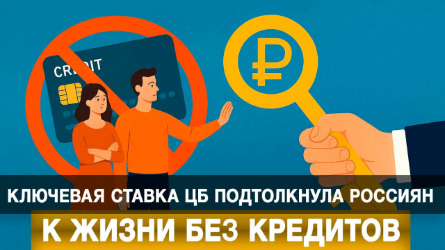 Ключевая ставка ЦБ подтолкнула россиян к жизни без кредитов