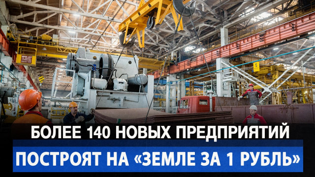 Более 140 новых предприятий построят на «Земле за 1 рубль»