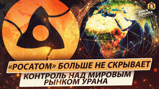 «Росатом» больше не скрывает контроль над мировым рынком урана (Анна Сочина)