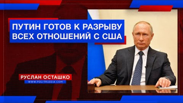 Путин готов к разрыву всех отношений с США (Руслан Осташко)