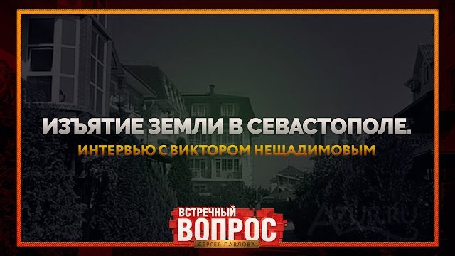 Изъятие земель в Севастополе. Интервью с Виктором Нещадимовым (Встречный Вопрос)